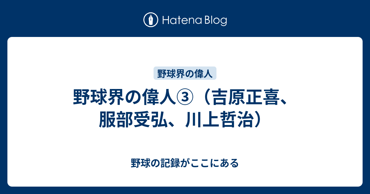 野球界の偉人 吉原正喜 服部受弘 川上哲治 野球の記録がここにある