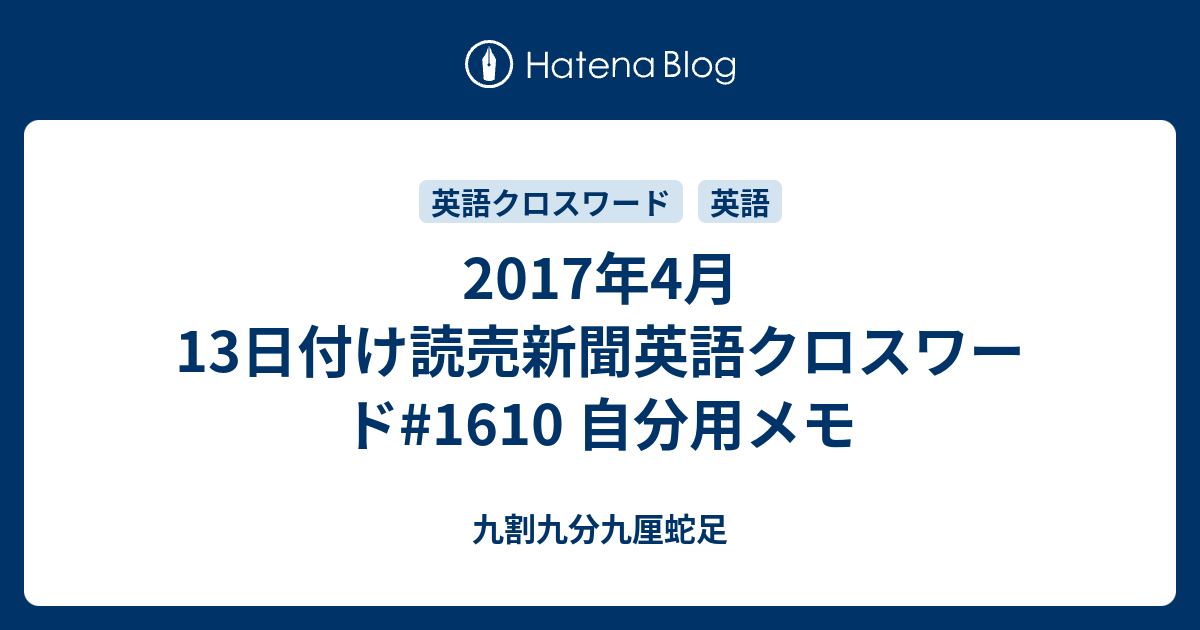 17年4月13日付け読売新聞英語クロスワード 1610 自分用メモ 九割九分九厘蛇足