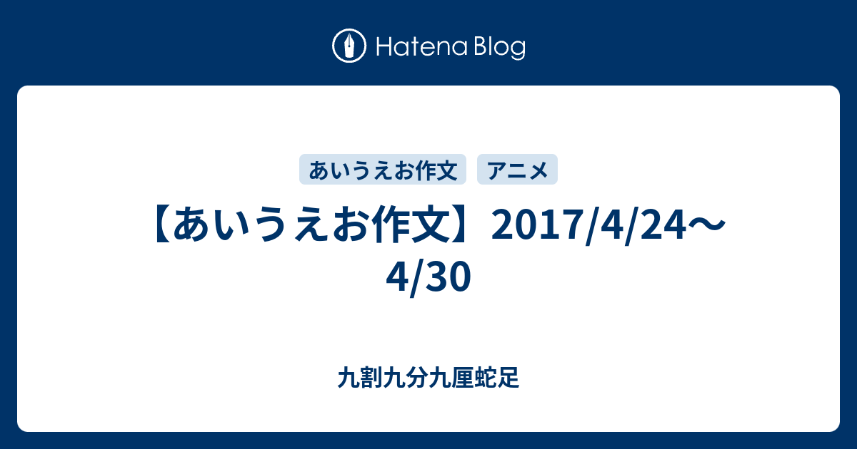 あいうえお作文 17 4 24 4 30 九割九分九厘蛇足