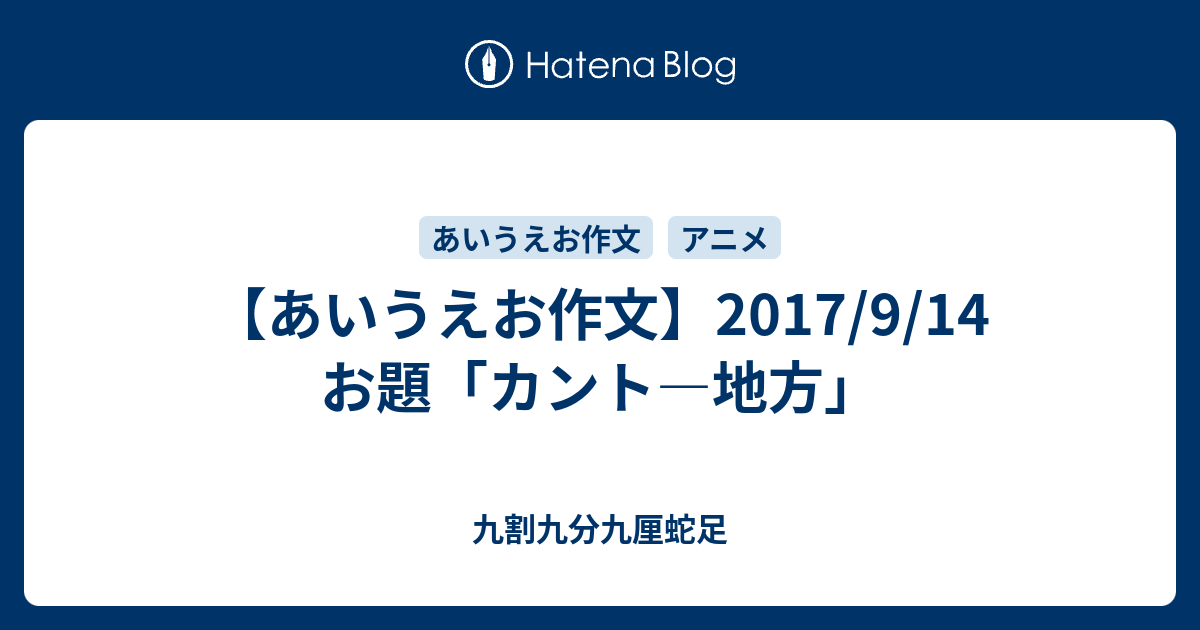 あいうえお作文 17 9 14 お題 カント 地方 九割九分九厘蛇足