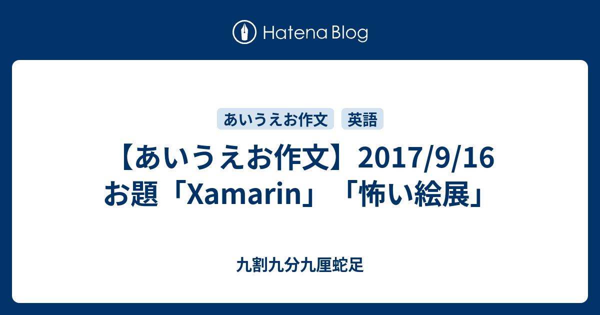 あいうえお作文 17 9 16 お題 Xamarin 怖い絵展 九割九分九厘蛇足