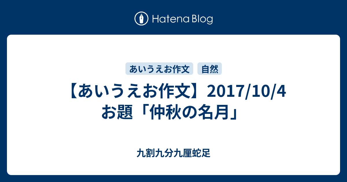 あいうえお作文 17 10 4 お題 仲秋の名月 九割九分九厘蛇足