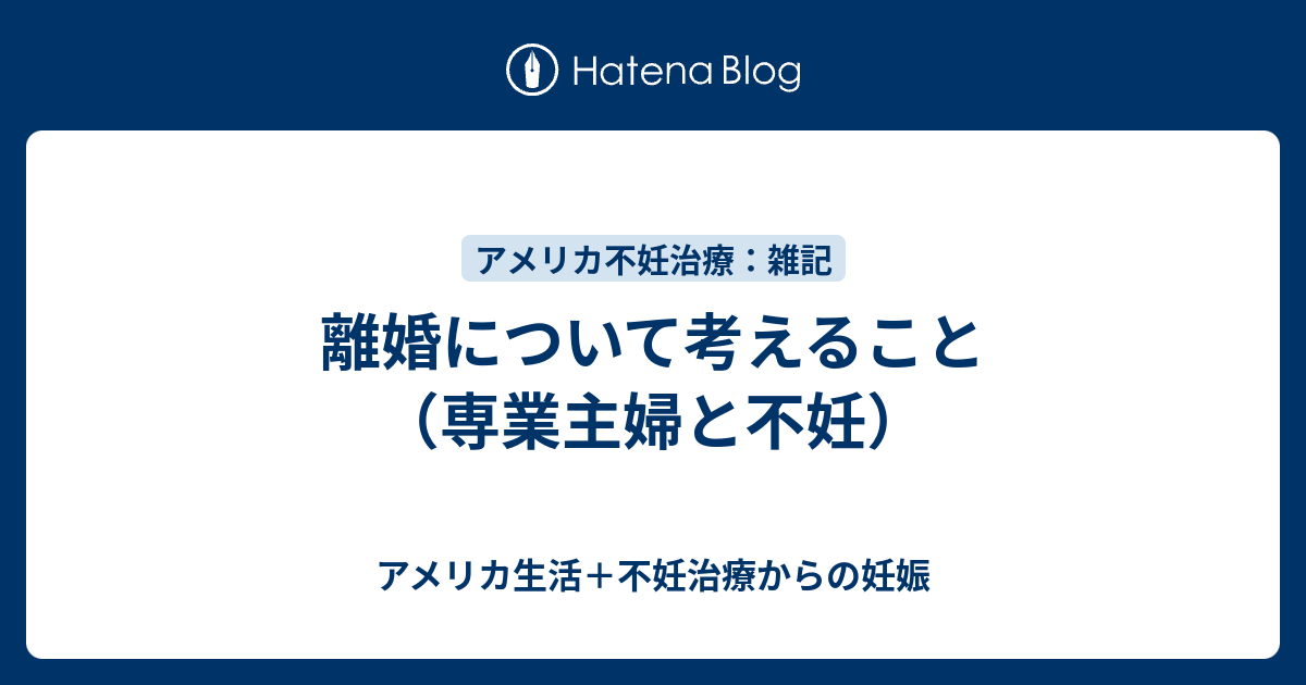 離婚について考えること 専業主婦と不妊 アメリカ生活 不妊治療からの妊娠