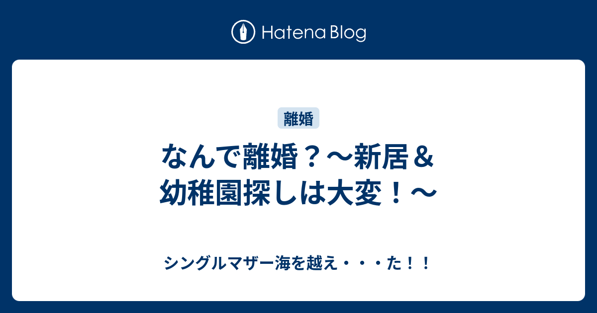 なんで離婚 新居 幼稚園探しは大変 シングルマザー海を越え た