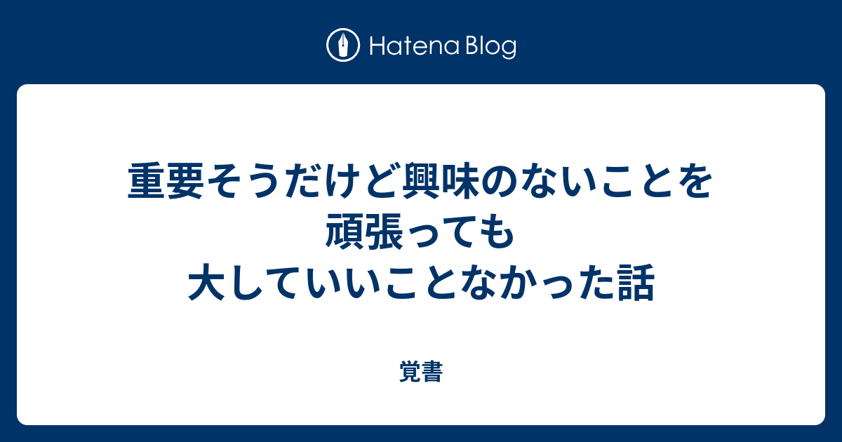 重要そうだけど興味のないことを頑張っても大していいことなかった話 - 覚書