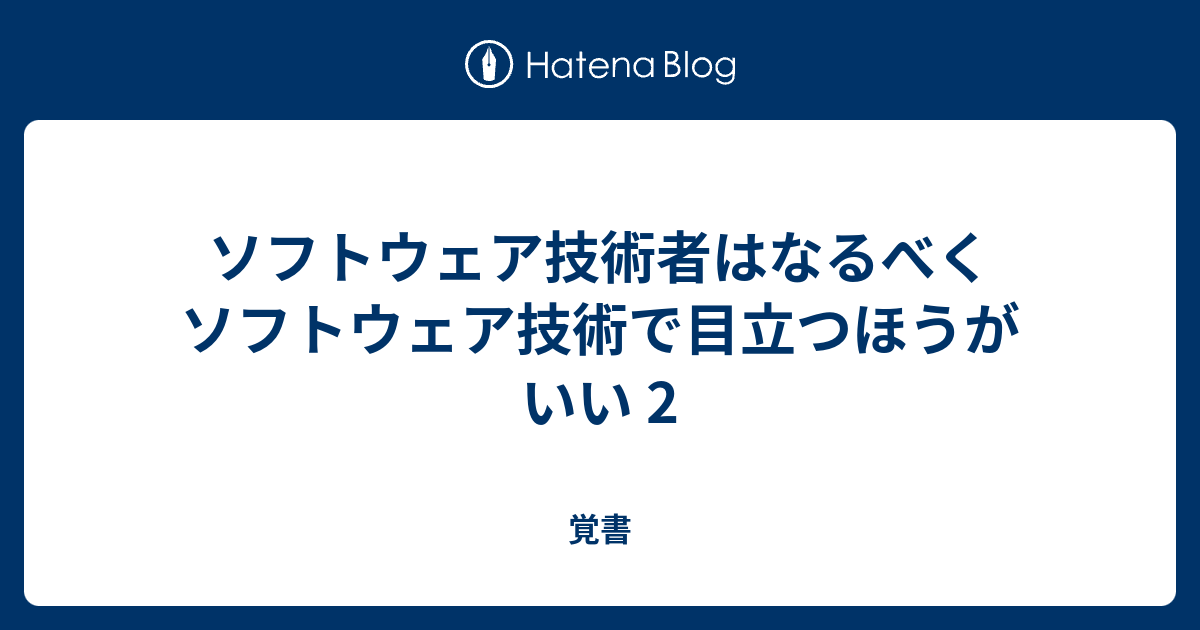 ソフトウェア技術者はなるべくソフトウェア技術で目立つほうがいい 2 覚書