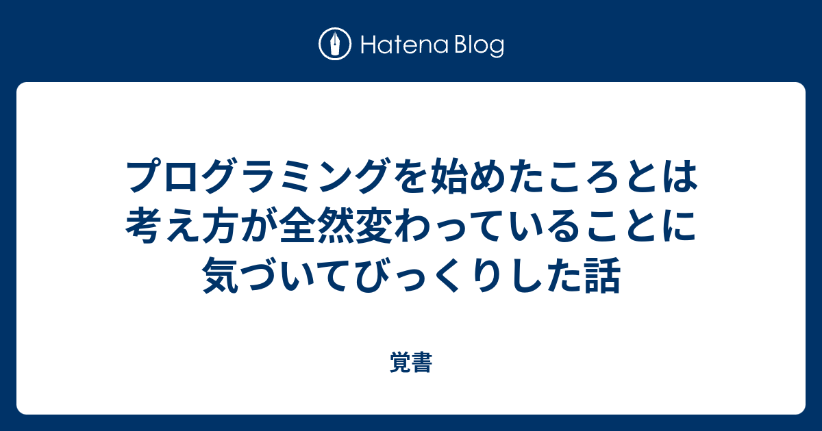 プログラミングを始めたころとは考え方が全然変わっていることに気づいてびっくりした話 - 覚書