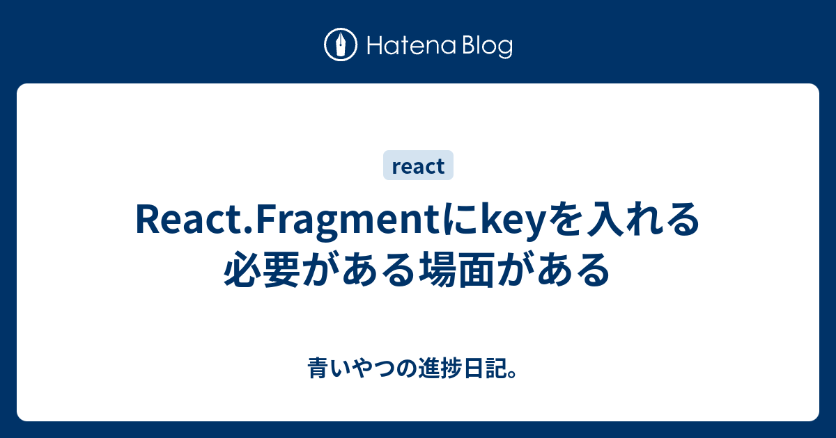 React.Fragmentにkeyを入れる必要がある場面がある 青いやつの進捗日記。