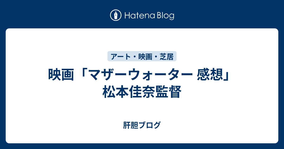 映画 マザーウォーター 感想 松本佳奈監督 肝胆ブログ