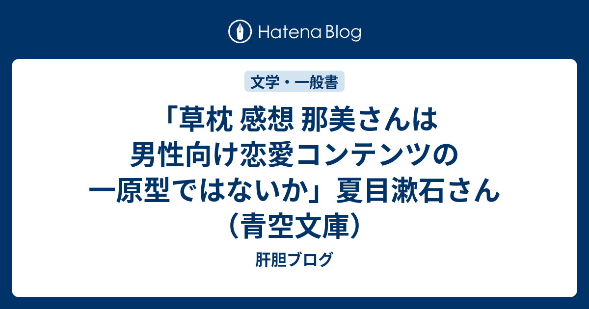 草枕 感想 那美さんは男性向け恋愛コンテンツの一原型ではないか 夏目漱石さん 青空文庫 肝胆ブログ