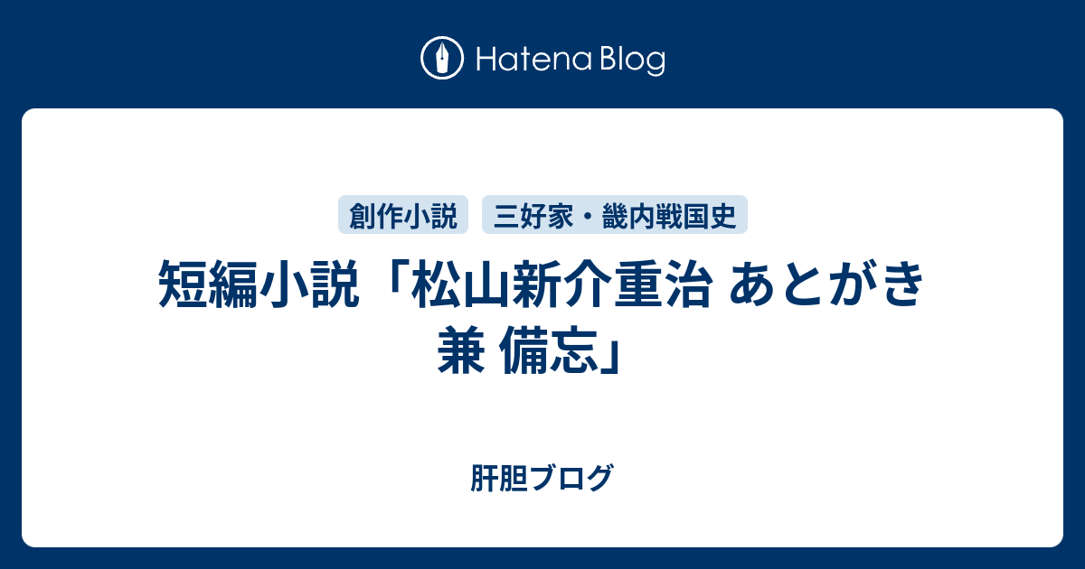 肝胆ブログ  短編小説「松山新介重治 あとがき 兼 備忘」