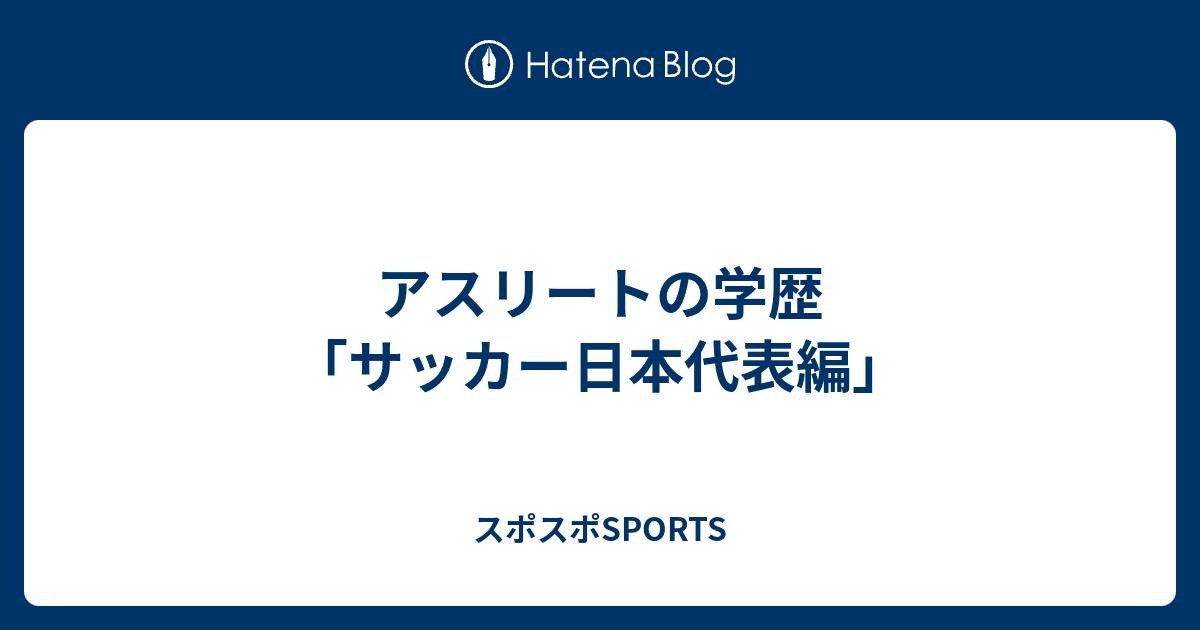 アスリートの学歴 サッカー日本代表編 スポスポsports