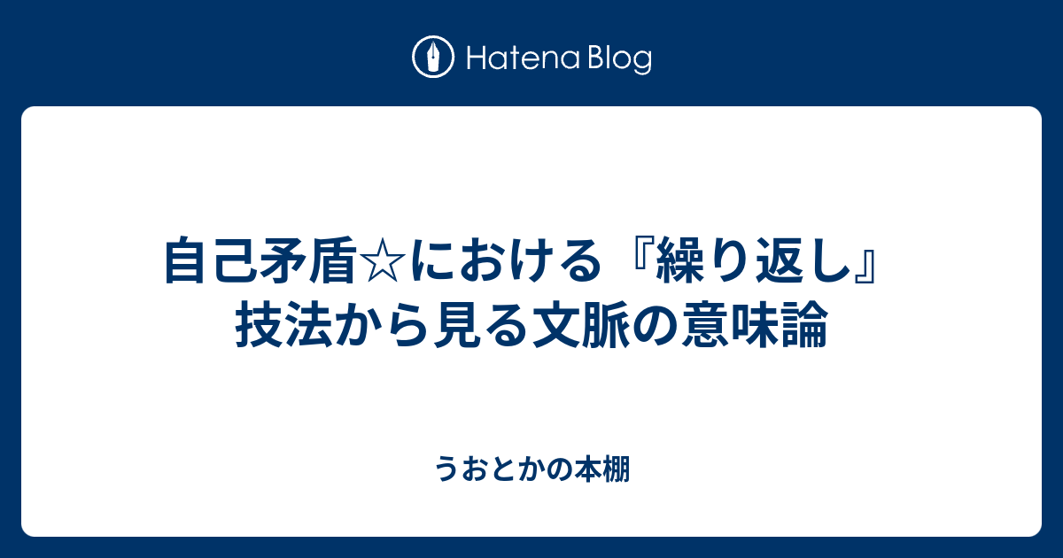 自己矛盾 における 繰り返し 技法から見る文脈の意味論 うおとかの本棚