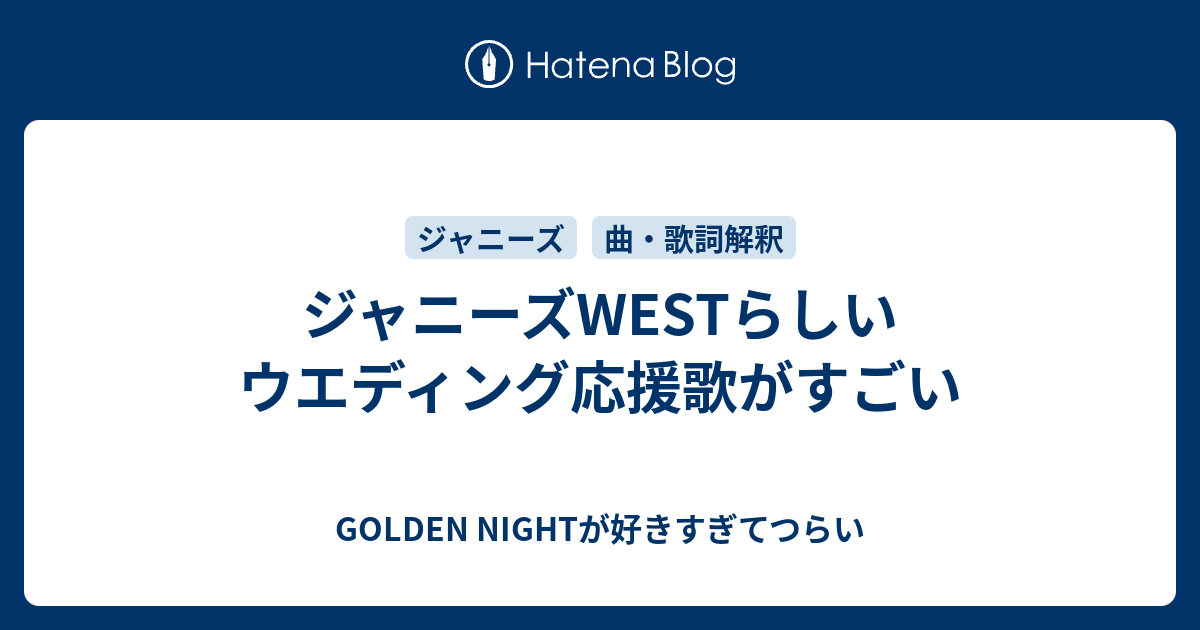 ジャニーズwestらしいウエディング応援歌がすごい Golden Nightが好きすぎてつらい