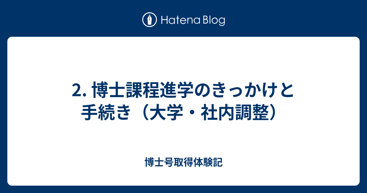 博士号取得体験記  2. 博士課程進学のきっかけと手続き（大学・社内調整）きっかけ/動機決断手続き入試