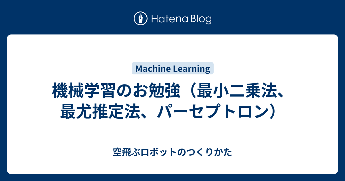 機械学習のお勉強 最小二乗法 最尤推定法 パーセプトロン 空飛ぶロボットのつくりかた