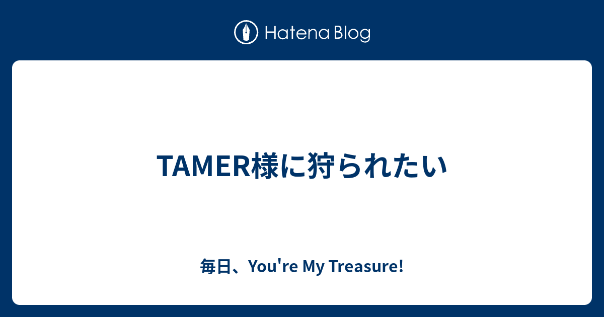 Tamer様に狩られたい 毎日 You Re My Treasure