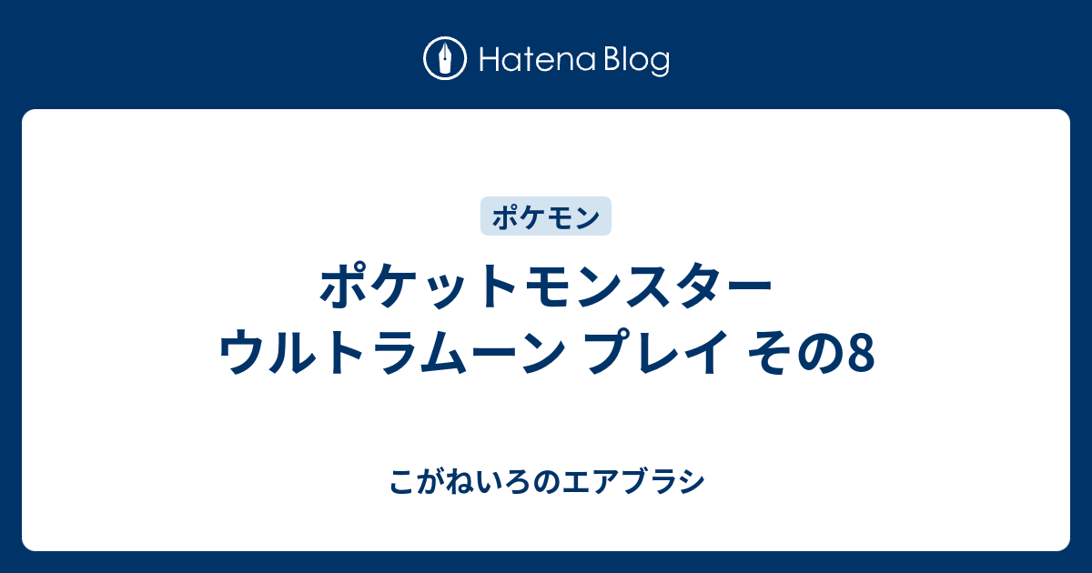 ポケットモンスター ウルトラムーン プレイ その8 こがねいろのエアブラシ