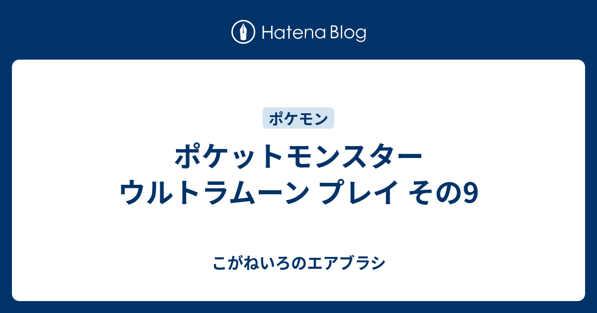 ポケットモンスター ウルトラムーン プレイ その9 こがねいろのエアブラシ