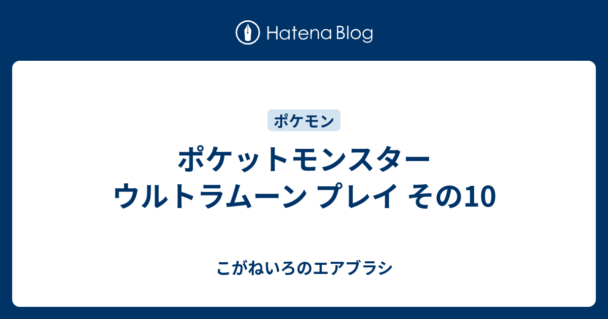 ポケットモンスター ウルトラムーン プレイ その10 こがねいろのエアブラシ