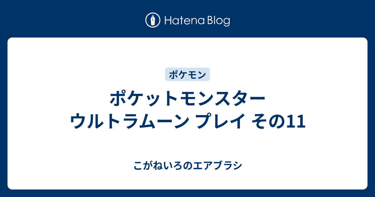 ポケットモンスター ウルトラムーン プレイ その11 こがねいろのエアブラシ