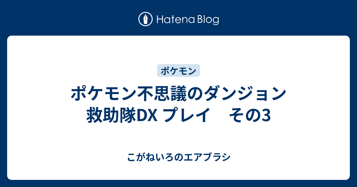 ポケモン不思議のダンジョン 救助隊dx プレイ その3 こがねいろのエアブラシ