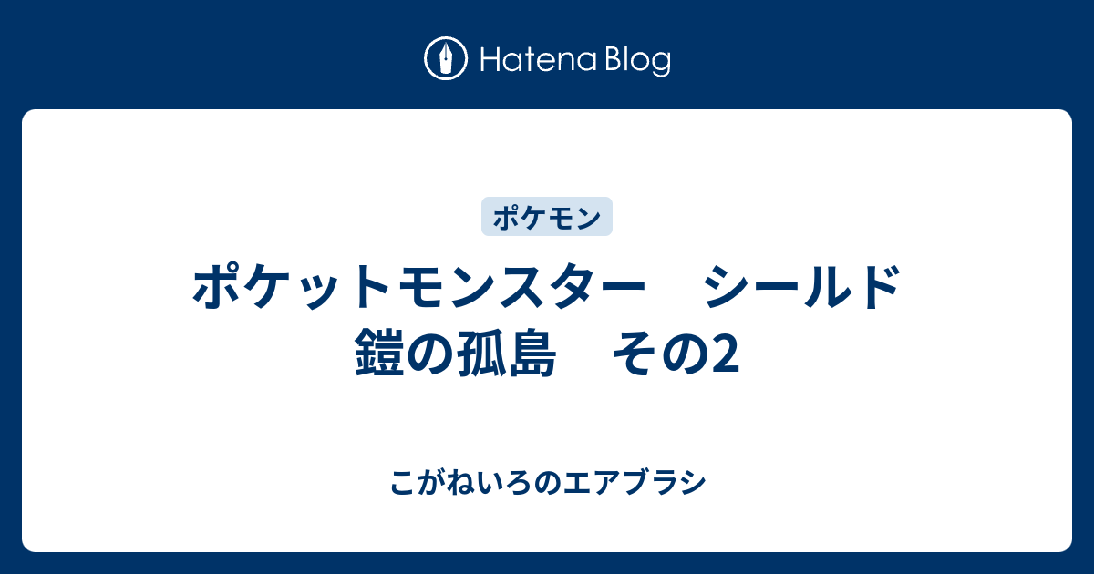 ポケットモンスター シールド 鎧の孤島 その2 こがねいろのエアブラシ