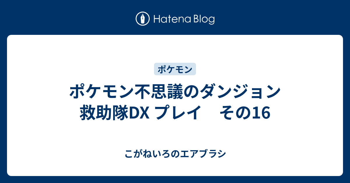 ポケモン不思議のダンジョン 救助隊dx プレイ その16 こがねいろのエアブラシ