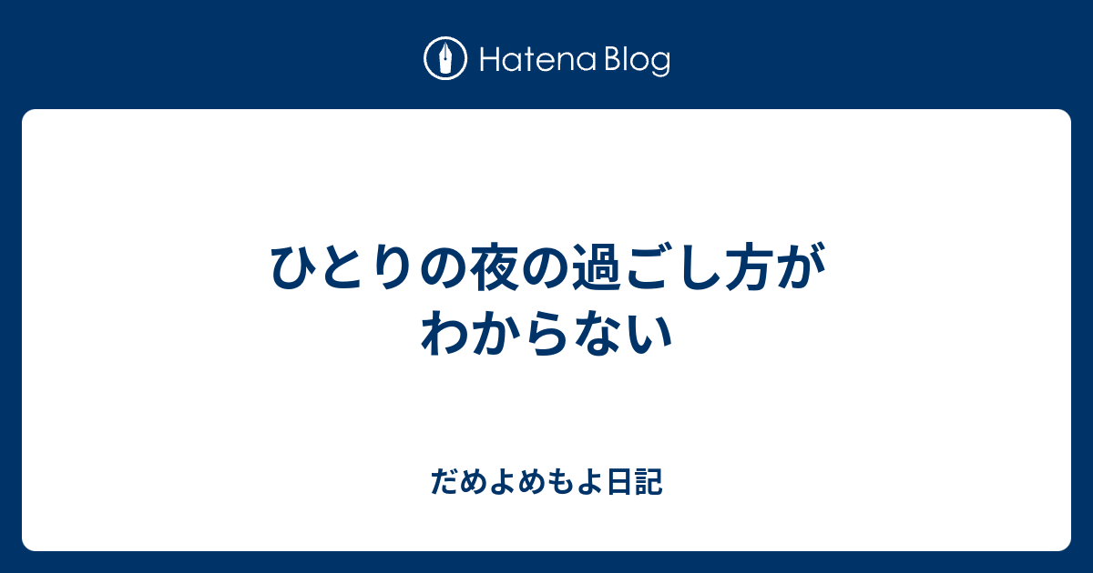 ひとりの夜の過ごし方がわからない だめよめもよ日記