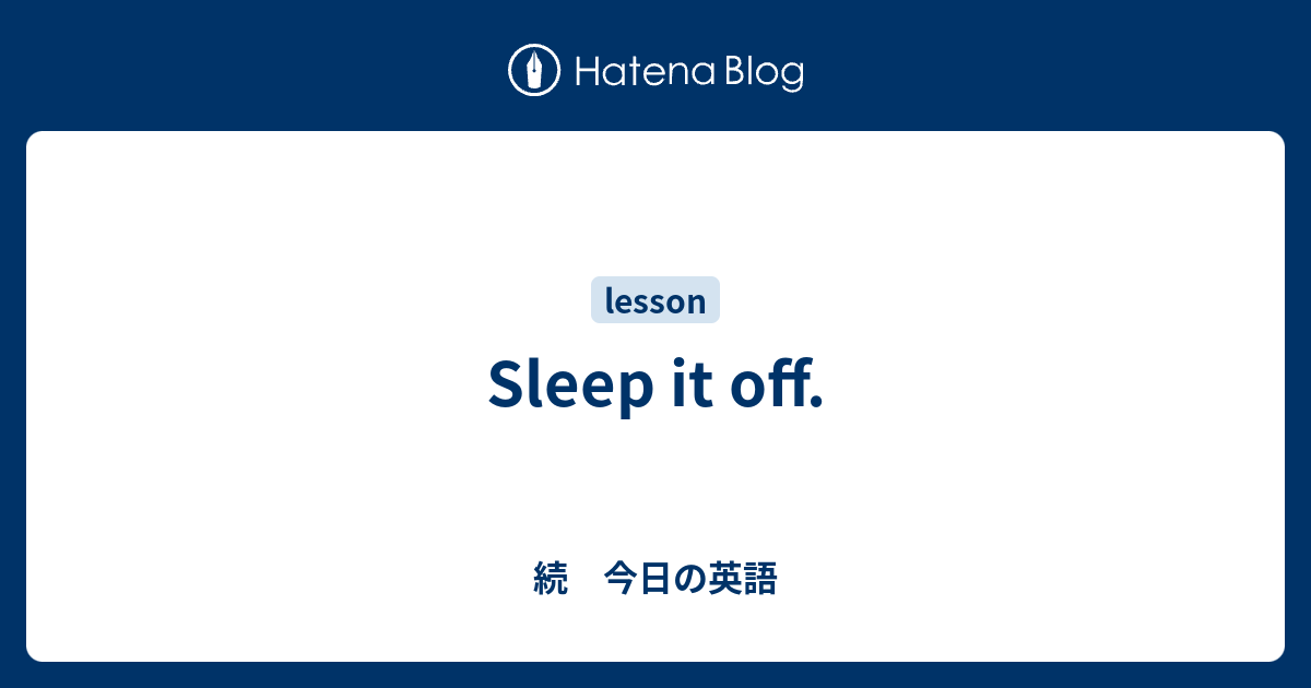 Sleep It Off 続 今日の英語