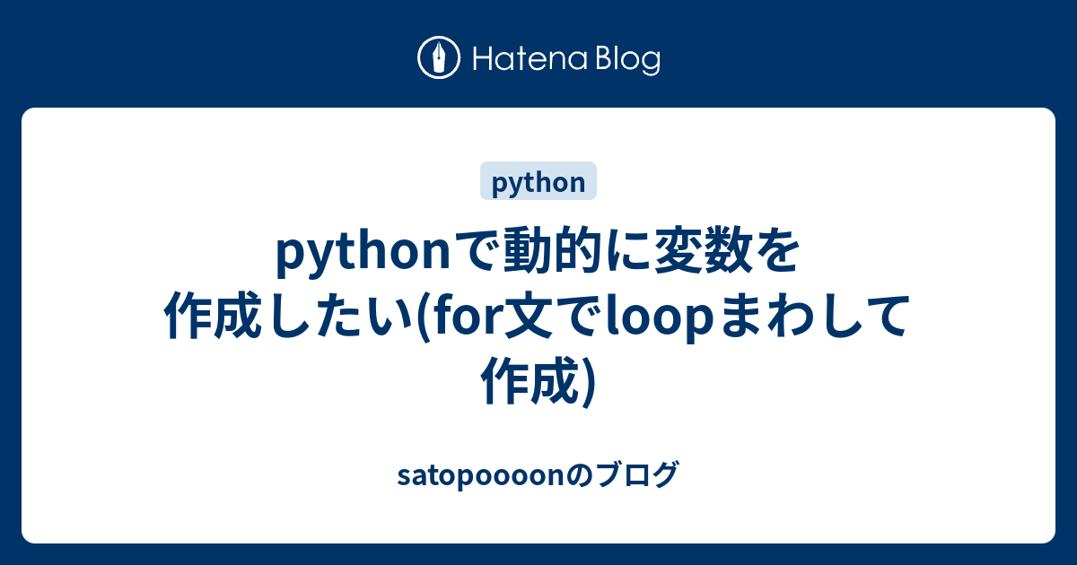 Pythonで動的に変数を作成したい For文でloopまわして作成 Satopoooonのブログ