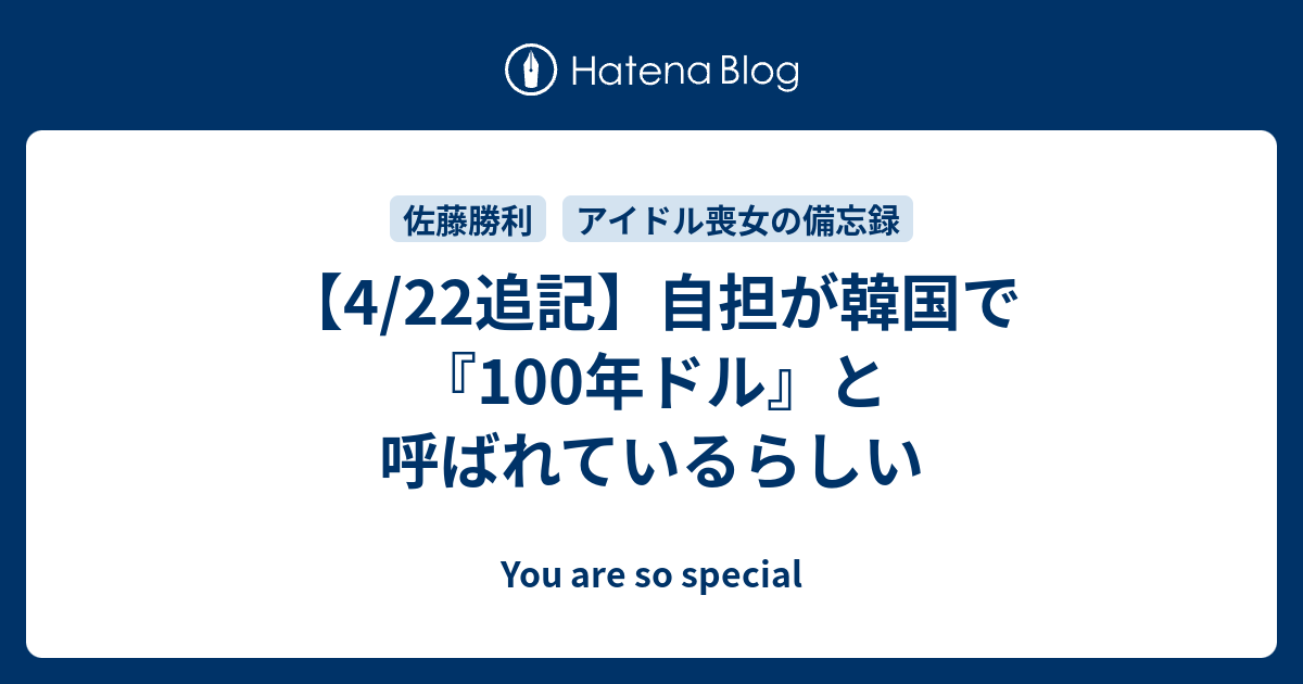 4 22追記 自担が韓国で 100年ドル と呼ばれているらしい You Are So Special