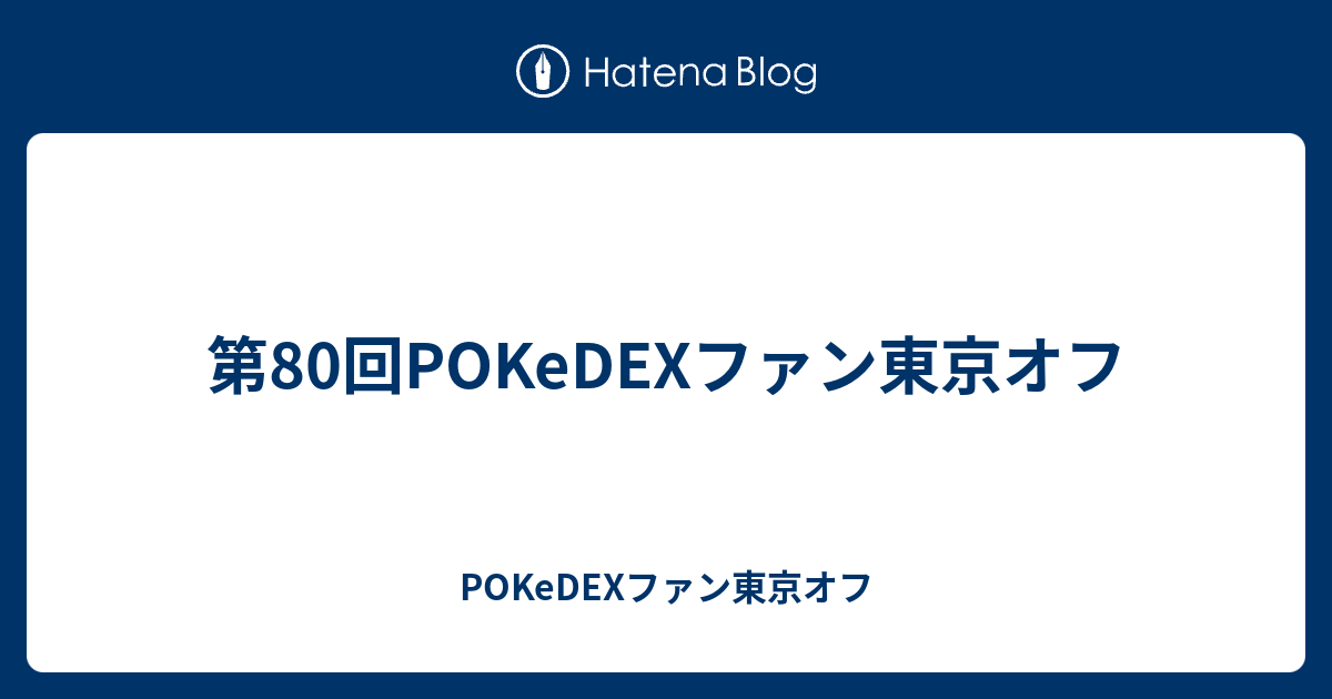 第80回pokedexファン東京オフ Pokedexファン東京オフ