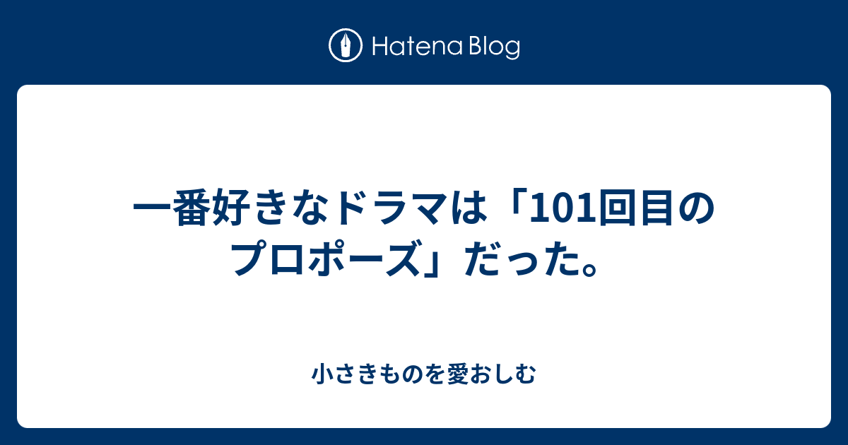 一番好きなドラマは 101回目のプロポーズ だった 小さきものを愛おしむ