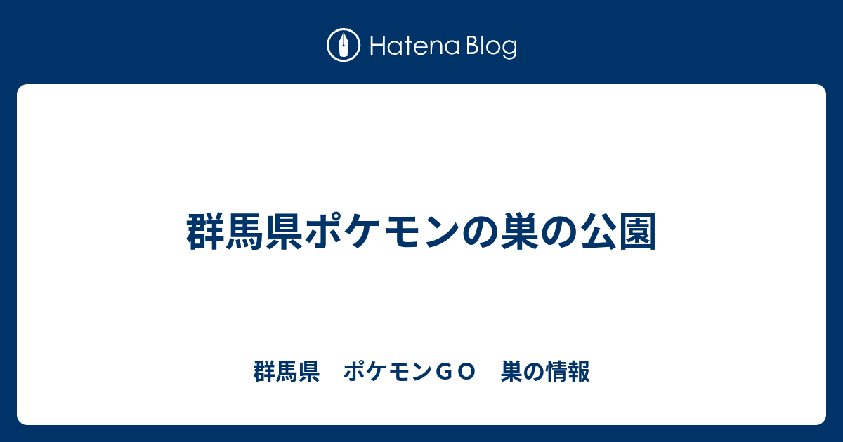 群馬県ポケモンの巣の公園 群馬県 ポケモンｇｏ 巣の情報