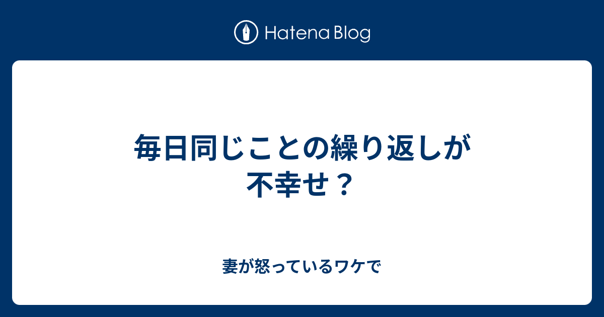 毎日同じことの繰り返しが不幸せ 妻が怒っているワケで