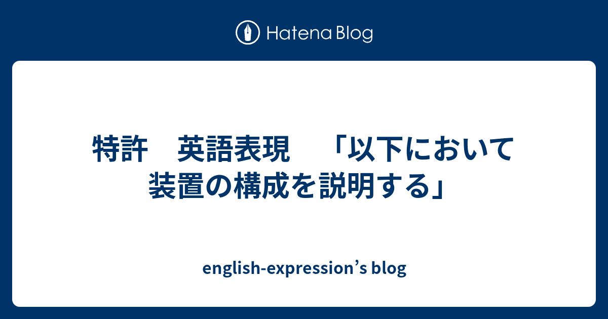 特許 英語表現 以下において装置の構成を説明する English Expression S Blog