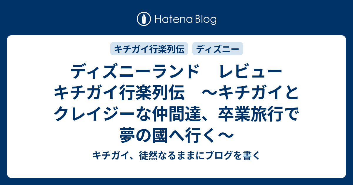 ディズニーランド レビュー キチガイ行楽列伝 キチガイとクレイジーな仲間達 卒業旅行で夢の國へ行く キチガイ 徒然なるままにブログを書く