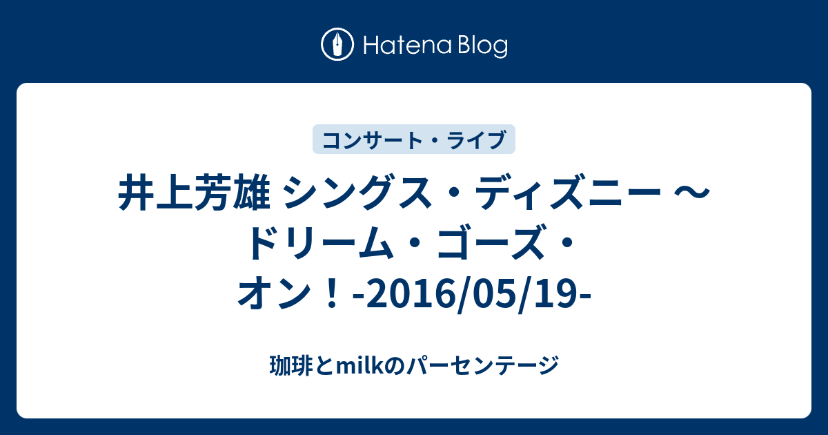 井上芳雄 シングス ディズニー ドリーム ゴーズ オン 16 05 19 珈琲とmilkのパーセンテージ