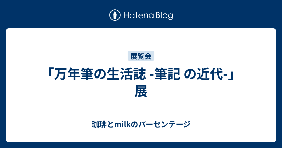 万年筆の生活誌 筆記 の近代 展 珈琲とmilkのパーセンテージ