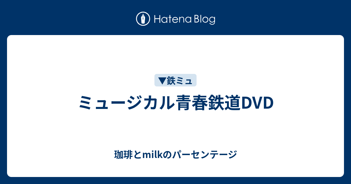 ミュージカル青春鉄道dvd 珈琲とmilkのパーセンテージ