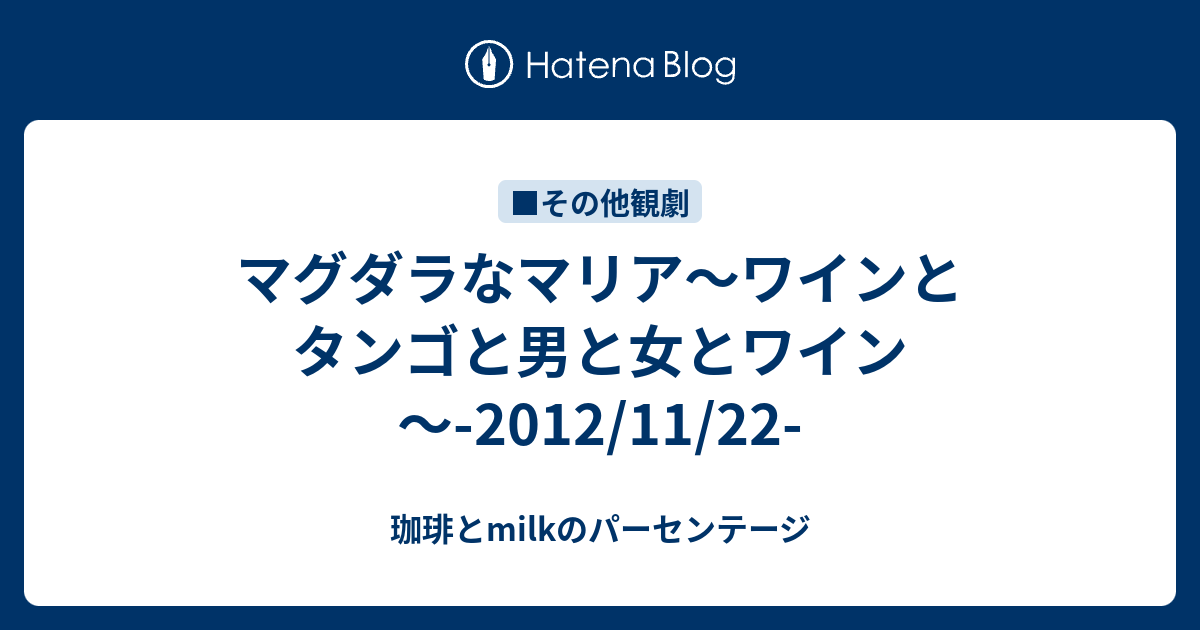 マグダラなマリア ワインとタンゴと男と女とワイン 12 11 22 珈琲とmilkのパーセンテージ