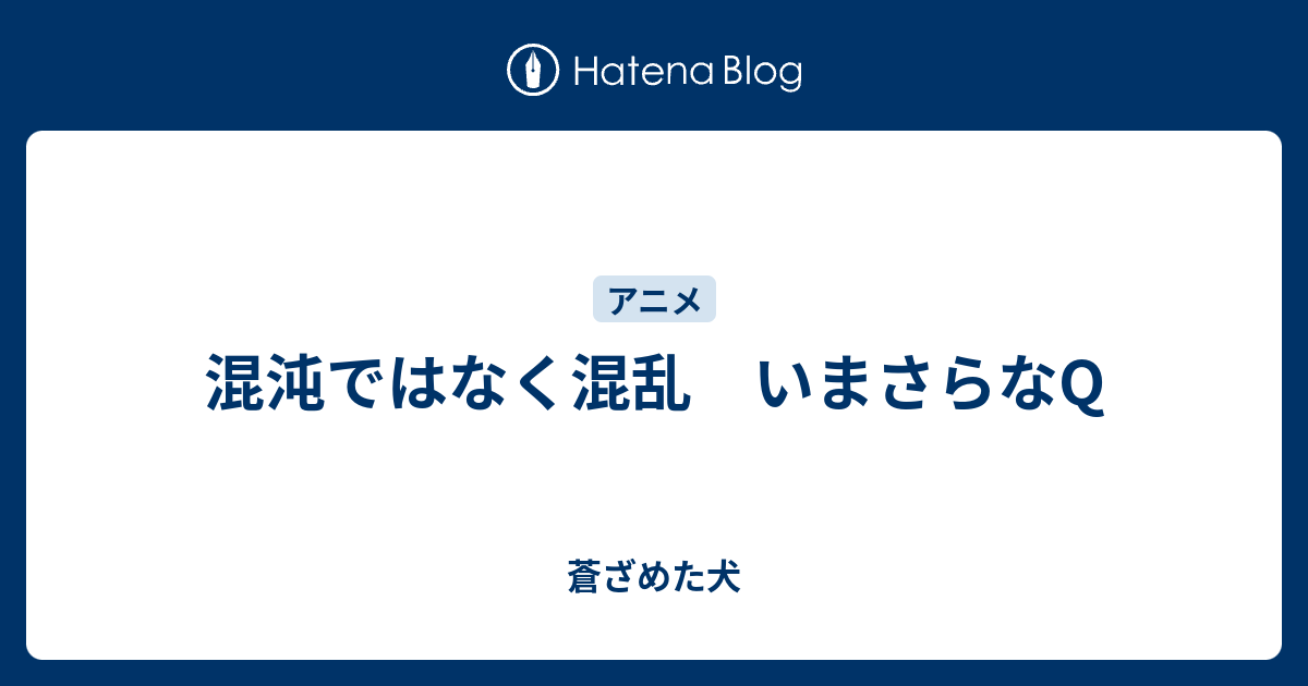 混沌ではなく混乱 いまさらなq 蒼ざめた犬