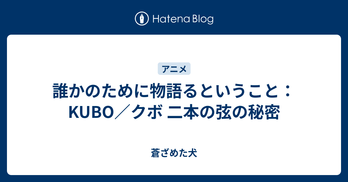 誰かのために物語るということ Kubo クボ 二本の弦の秘密 蒼ざめた犬