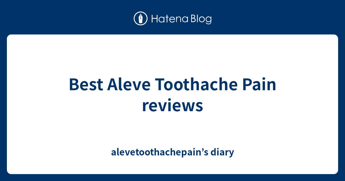Best Aleve Toothache Pain reviews - alevetoothachepain’s diary