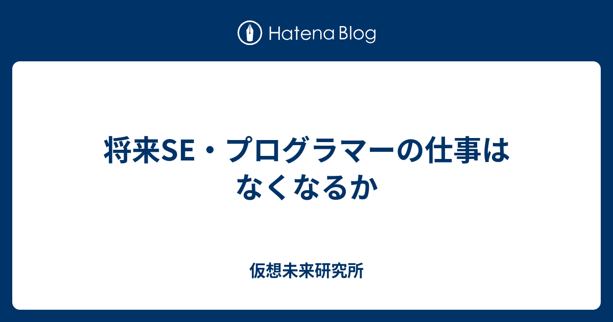 将来se プログラマーの仕事はなくなるか 仮想未来研究所