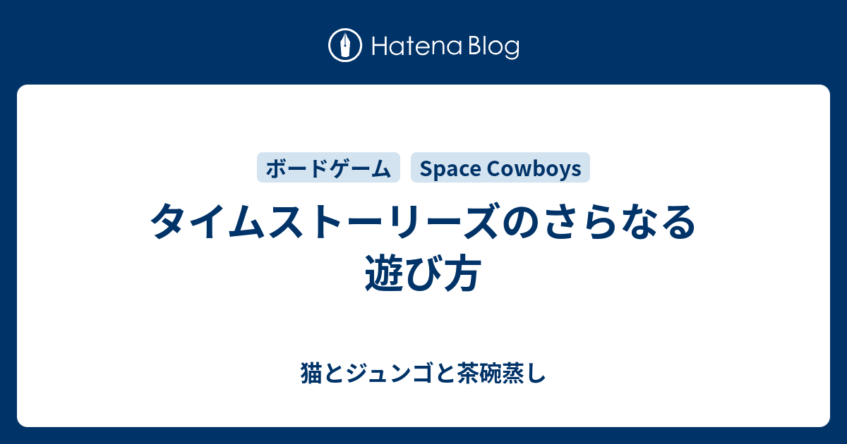 タイムストーリーズのさらなる遊び方 猫とジュンゴと茶碗蒸し