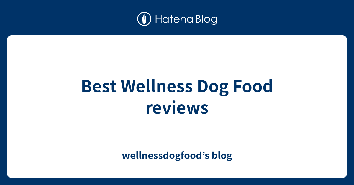 Best Wellness Dog Food reviews wellnessdogfood’s blog
