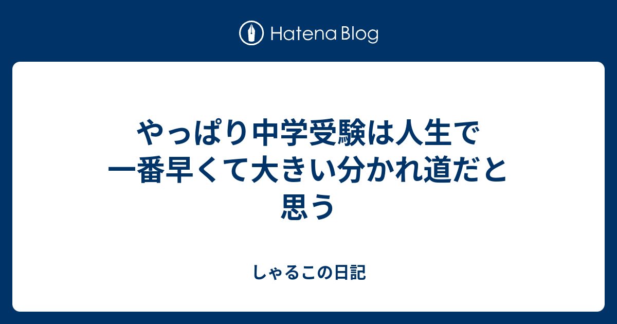 やっぱり中学受験は人生で一番早くて大きい分かれ道だと思う しゃるこの日記