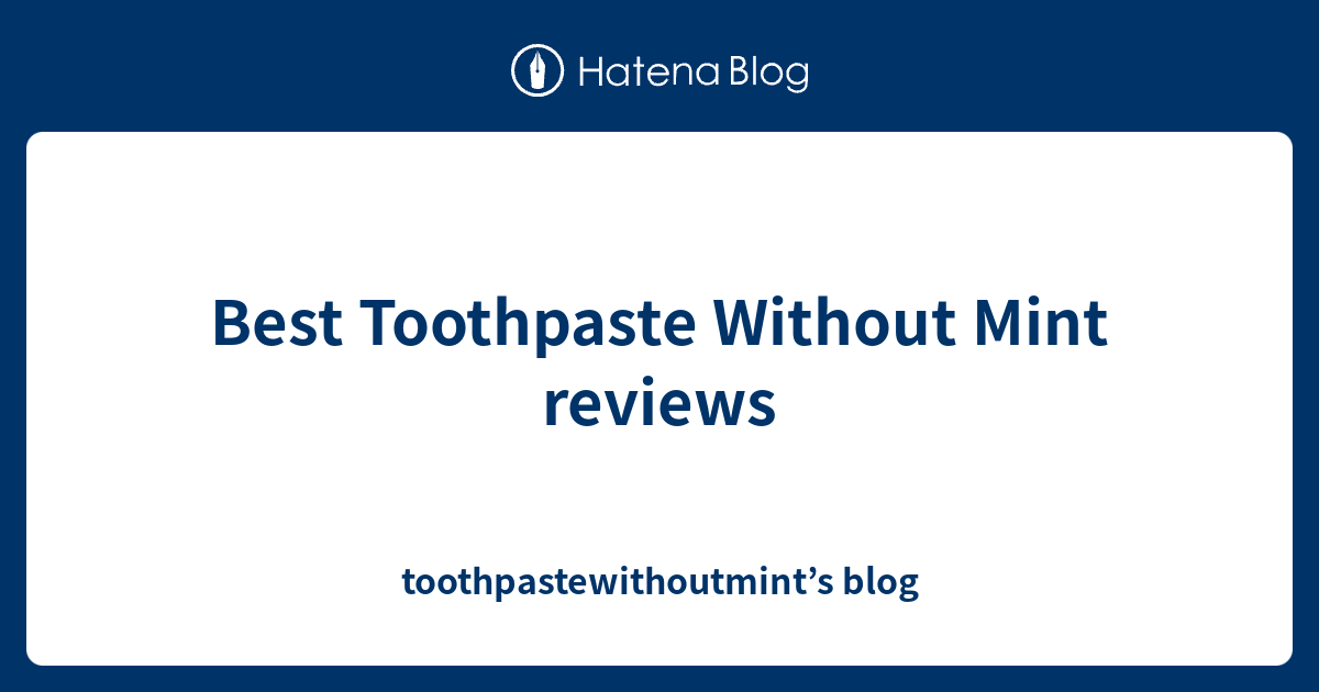 Best Toothpaste Without Mint reviews toothpastewithoutmint’s blog